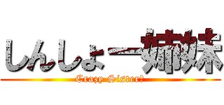 しんしょー姉妹 (Crazy Sister←)