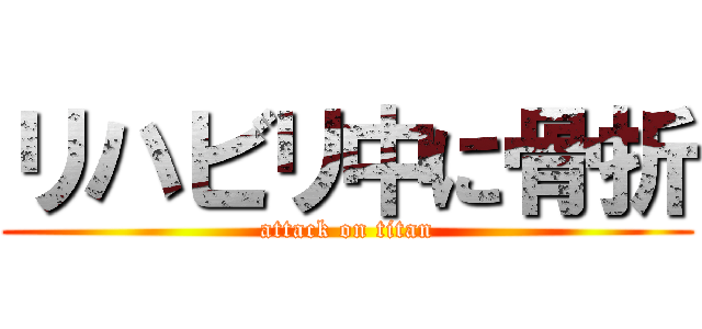 リハビリ中に骨折 (attack on titan)