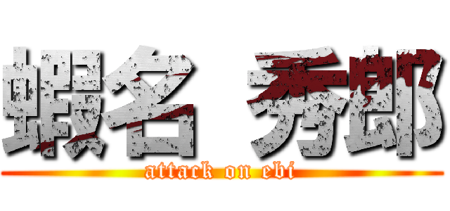 蝦名 秀郎 (attack on ebi)