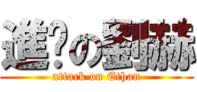 進擊の劉赫 (attack on Ethan)