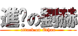 進擊の劉赫 (attack on Ethan)