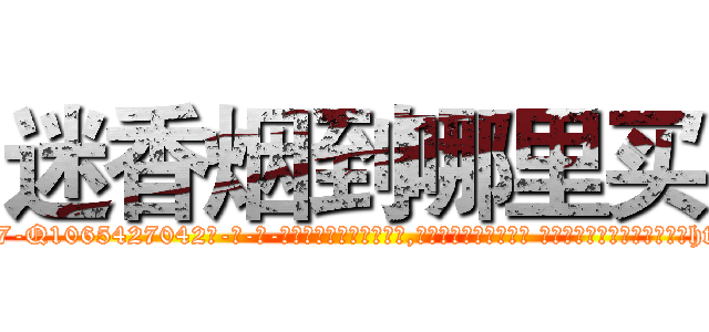 迷香烟到哪里买 (迷香烟到哪里买【电-话151x68344x817-Q1065427042元-吉-药-业】我们做的是长期生意,靠的是老客户长期支持 迷香烟到哪里买在发表了一篇http://sngk.net/PnyJcU

参考消息网我们做的是长期生意,靠的是老客户长期支持也许我们早该意识到，就连鲍勃·霍斯金斯（金球奖戏剧类电影男主角 
)