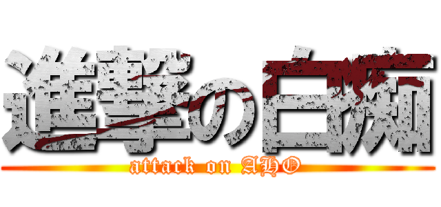 進撃の白痴 (attack on AHO)