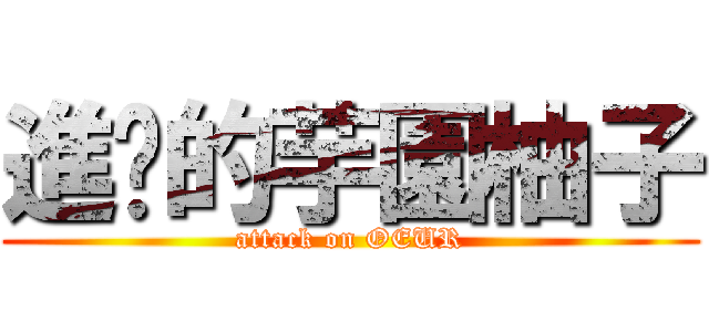 進擊的芋園柚子 (attack on OEUR)