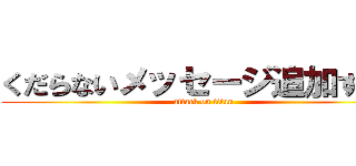 くだらないメッセージ追加するな (attack on titan)