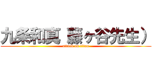 九条和真（藤ヶ谷先生） (attack on titan)