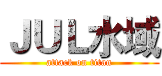 ＪＵＬ水域 (attack on titan)
