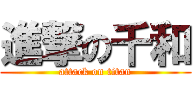 進撃の千和 (attack on titan)
