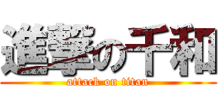 進撃の千和 (attack on titan)