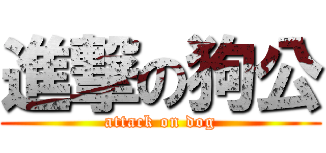 進撃の狗公 (attack on dog)