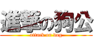 進撃の狗公 (attack on dog)