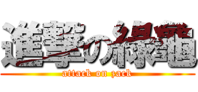 進撃の綠龜 (attack on zack)