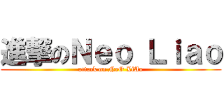 進撃のＮｅｏ Ｌｉａｏ (attack on NeO LiAo)