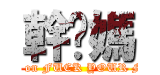 幹你媽 (attack on FUCK YOUR MOM)