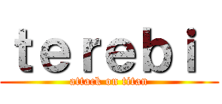 ｔｅｒｅｂｉ  (attack on titan)