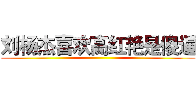 刘杨杰喜欢高红艳是傻逼 ()