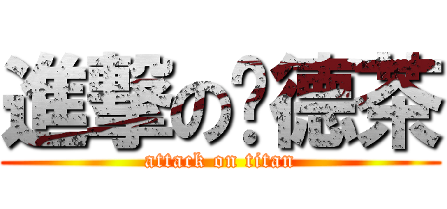 進撃の焰德茶 (attack on titan)