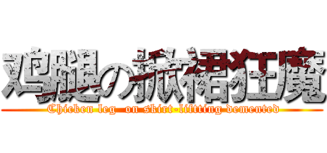 鸡腿の掀裙狂魔 ( Chicken leg  on skirt-liftting demented)