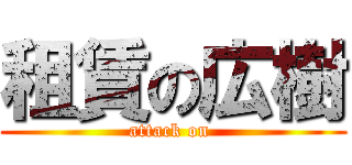 租賃の広樹 (attack on )