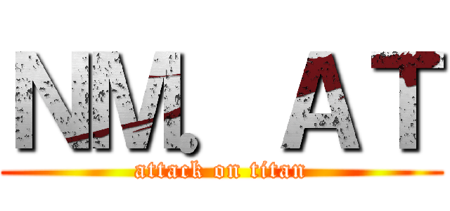 ＮＭ．ＡＴ (attack on titan)