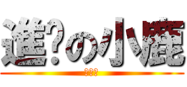 進擊の小鹿 (啊哈哈)