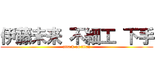 伊藤未来 不細工 下手 (attack on titan)