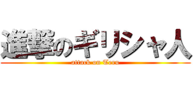進撃のギリシャ人 (attack on Teru)