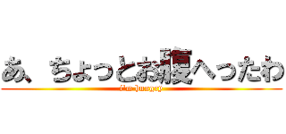 あ、ちょっとお腹へったわ (i\'m hungry)