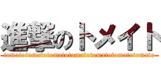 進撃のトメイト (tomatotomatotomatotomatotomatotomatotomato)