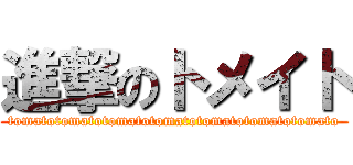 進撃のトメイト (tomatotomatotomatotomatotomatotomatotomato)