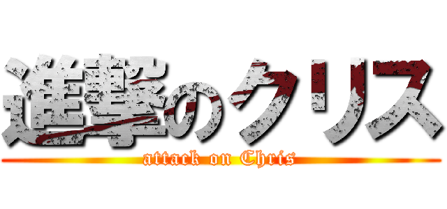 進撃のクリス (attack on Chris)