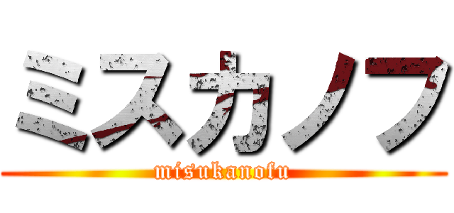 ミスカノフ (misukanofu)