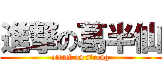 進撃の葛半仙 (attack on strong)