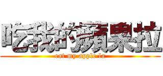 吃我的蘋果拉 (eat my apple la)