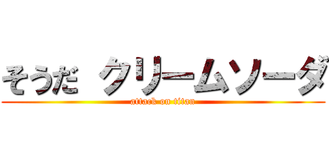 そうだ クリームソーダ (attack on titan)