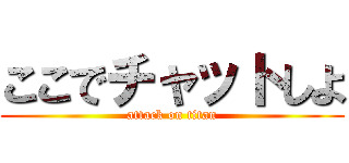 ここでチャットしよ (attack on titan)
