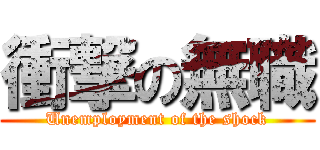 衝撃の無職 (Unemployment of the shock)