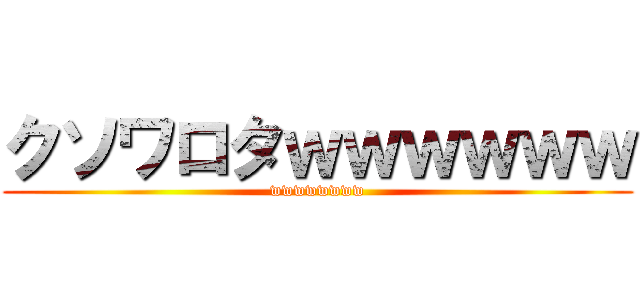 クソワロタｗｗｗｗｗｗ (wwwwwwww)