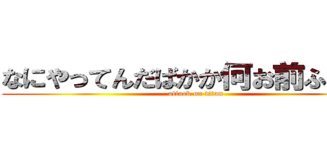 なにやってんだばかか何お前ふざけて (attack on titan)
