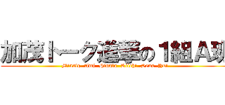 加茂トーク進撃の１組Ａ班 (Minato  Ami  Hinata  Kiichi  Sena  Yui )