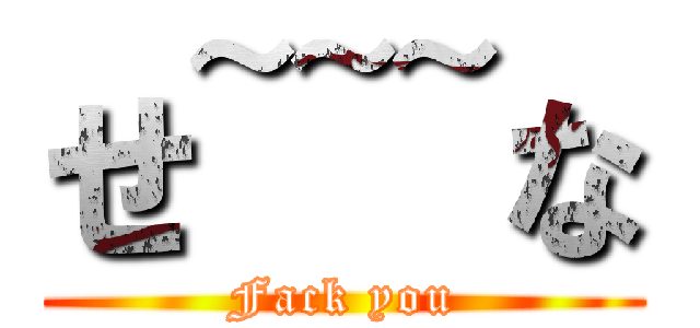 せ~~~な (Fack you)