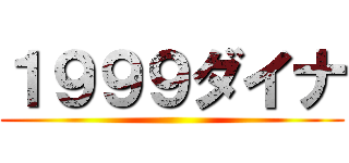 １９９９ダイナ ()