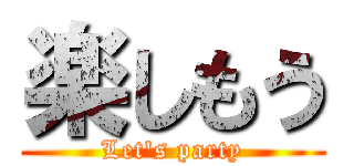 楽しもう (Let's party)