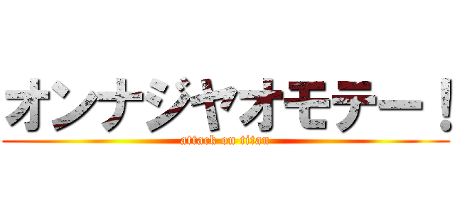 オンナジヤオモテー！ (attack on titan)