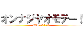 オンナジヤオモテー！ (attack on titan)