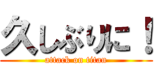 久しぶりに！ (attack on titan)