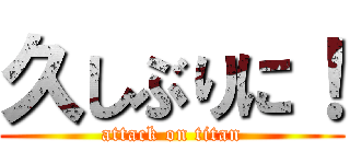 久しぶりに！ (attack on titan)