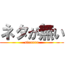 ネタが無い (siranna)