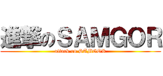 進撃のＳＡＭＧＯＲ (attack on SAMGOR)