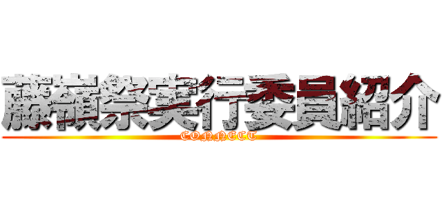 藤嶺祭実行委員紹介 (CONNECT)